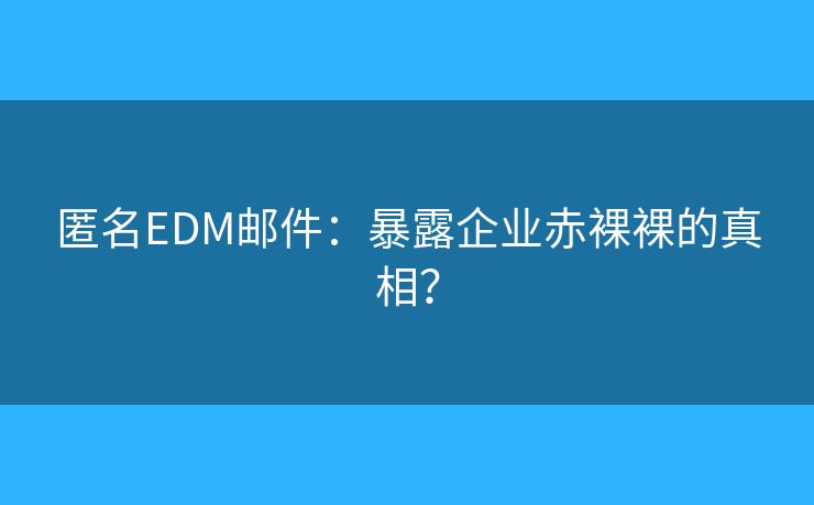 匿名EDM郵件：暴露企業(yè)赤裸裸的真相？
