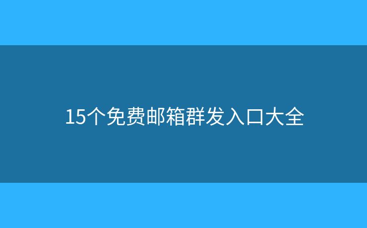 15個免費郵箱群發(fā)入口大全