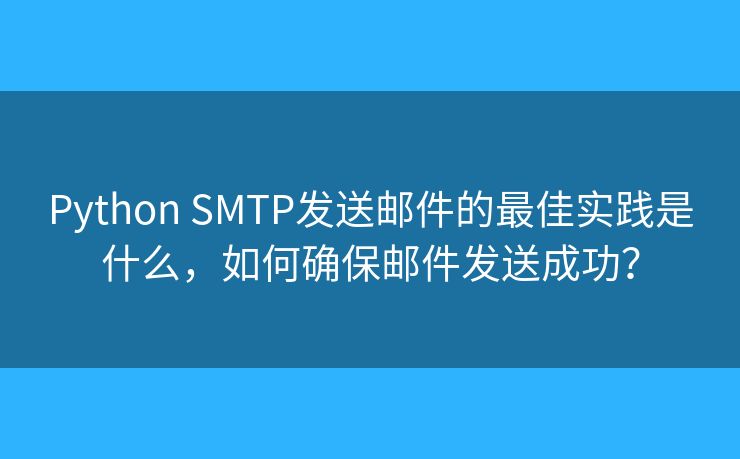 Python SMTP發(fā)送郵件的最佳實(shí)踐是什么，如何確保郵件發(fā)送成功？