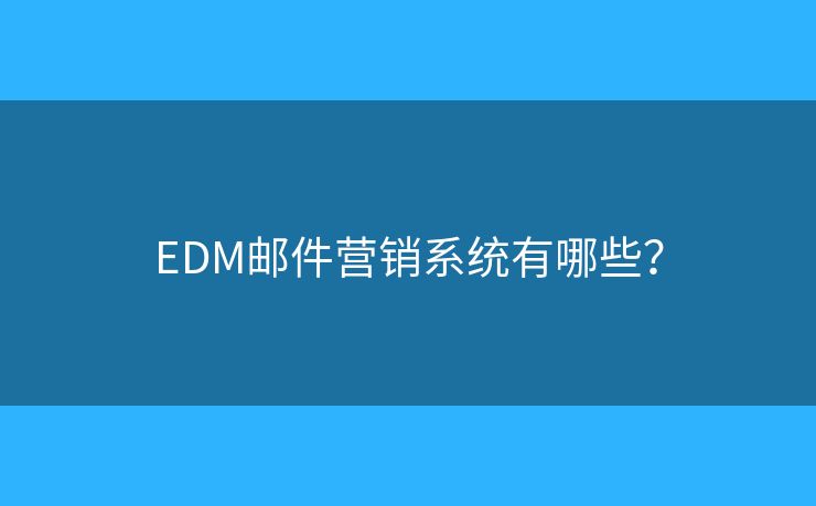 EDM郵件營銷系統(tǒng)有哪些？