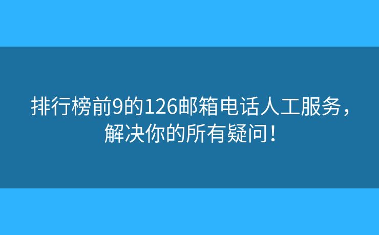 排行榜前9的126郵箱電話人工服務(wù)，解決你的所有疑問(wèn)！