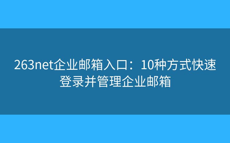 263net企業(yè)郵箱入口：10種方式快速登錄并管理企業(yè)郵箱
