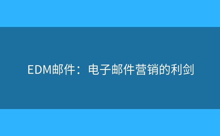 EDM郵件：電子郵件營銷的利劍