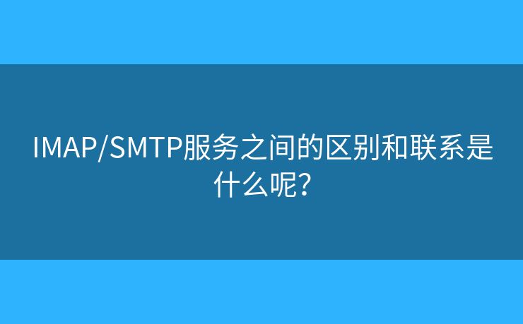 IMAP/SMTP服務(wù)之間的區(qū)別和聯(lián)系是什么呢？
