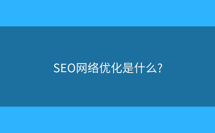 SEO網(wǎng)絡優(yōu)化是什么?
