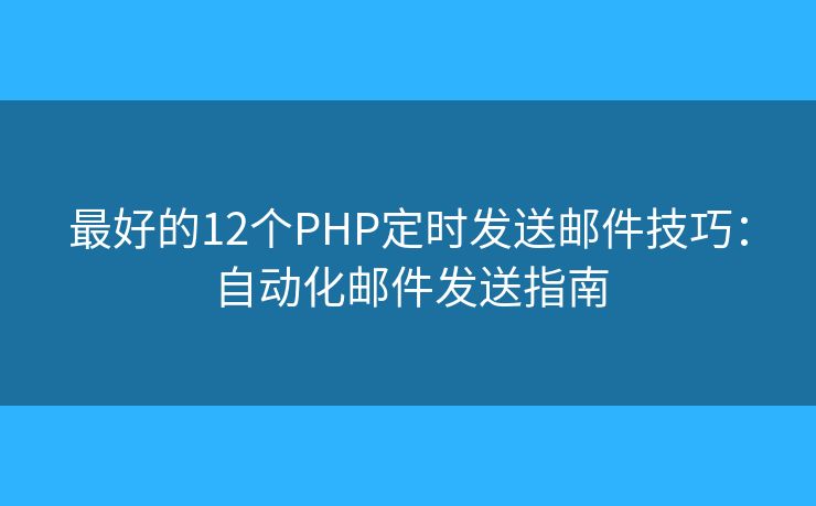 最好的12個PHP定時發(fā)送郵件技巧：自動化郵件發(fā)送指南