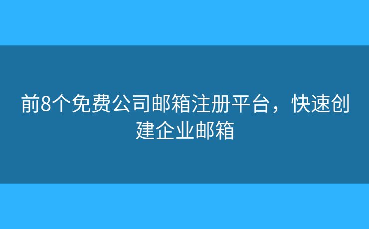 前8個(gè)免費(fèi)公司郵箱注冊平臺，快速創(chuàng)建企業(yè)郵箱