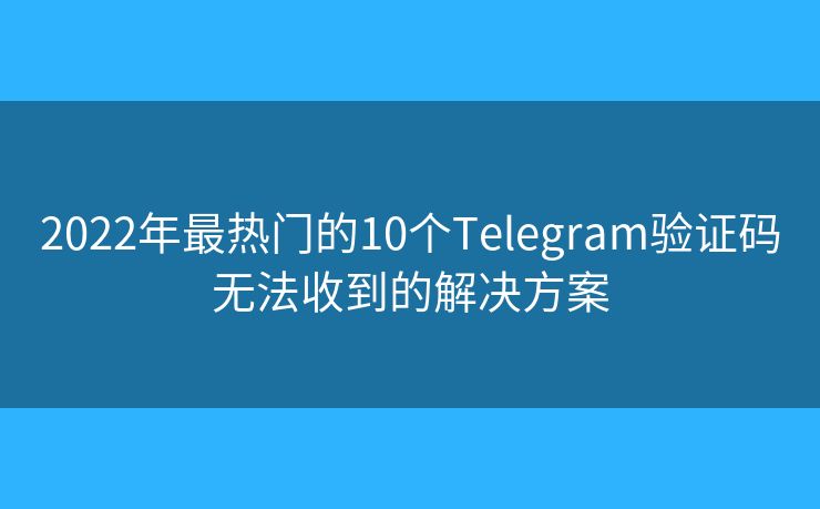 2022年最熱門的10個Telegram驗證碼無法收到的解決方案