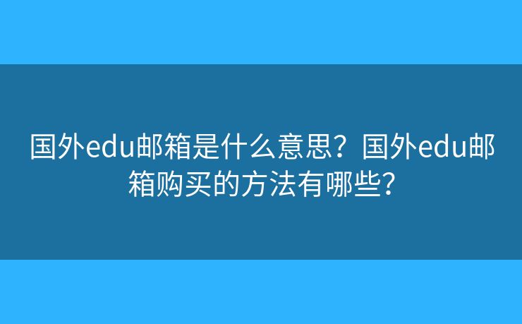 國外edu郵箱是什么意思？國外edu郵箱購買的方法有哪些？