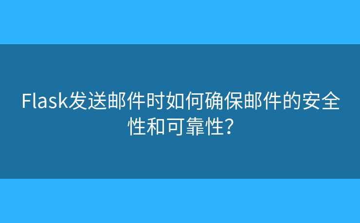 Flask發(fā)送郵件時(shí)如何確保郵件的安全性和可靠性？