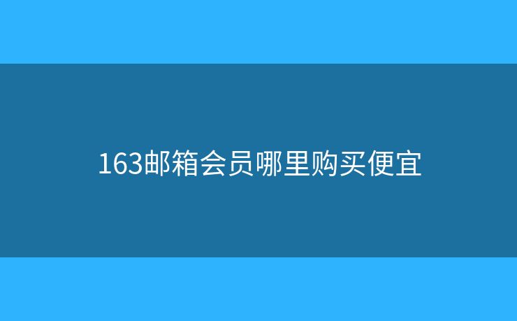 163郵箱會(huì)員哪里購買便宜