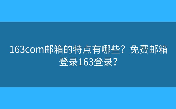 163com郵箱的特點(diǎn)有哪些？免費(fèi)郵箱登錄163登錄？
