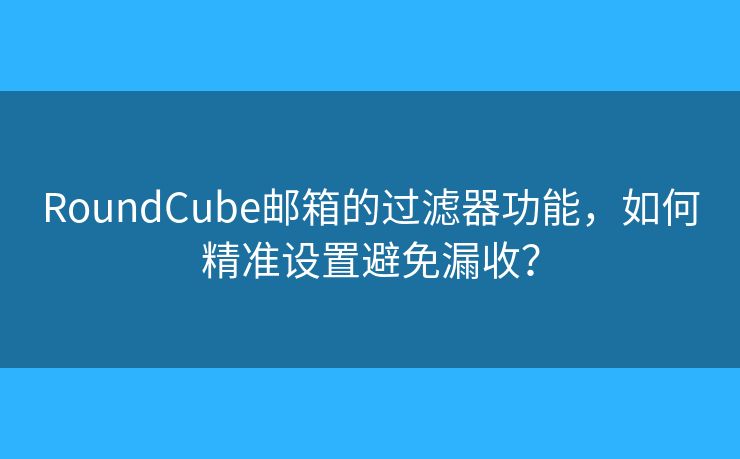 RoundCube郵箱的過濾器功能，如何精準(zhǔn)設(shè)置避免漏收？