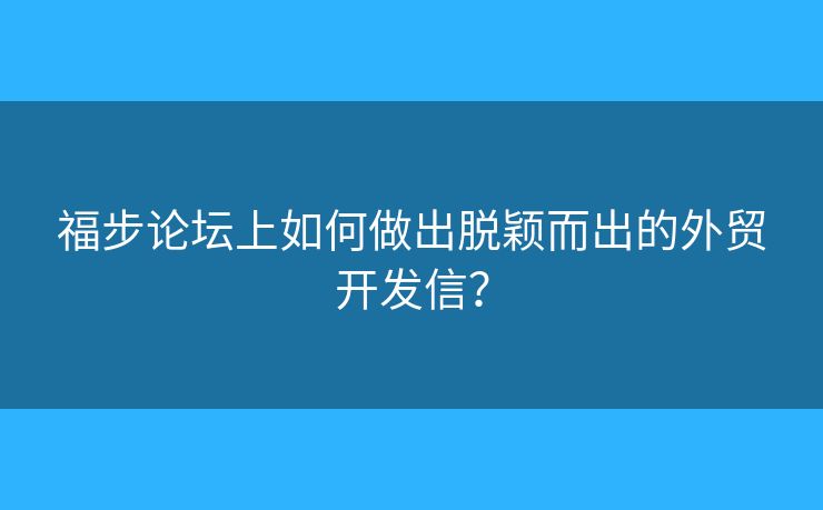 福步論壇上如何做出脫穎而出的外貿(mào)開發(fā)信？