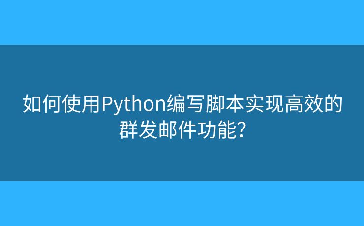 如何使用Python編寫(xiě)腳本實(shí)現(xiàn)高效的群發(fā)郵件功能？