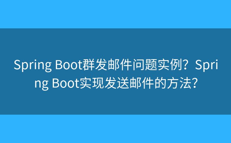 Spring Boot群發(fā)郵件問(wèn)題實(shí)例？Spring Boot實(shí)現(xiàn)發(fā)送郵件的方法？