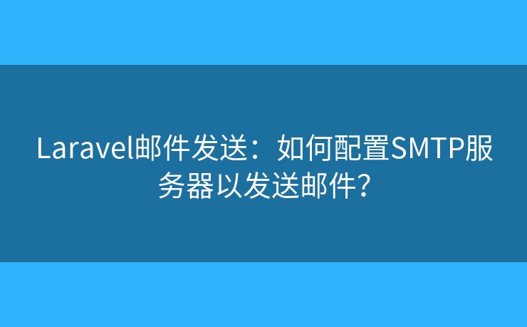 Laravel郵件發(fā)送：如何配置SMTP服務(wù)器以發(fā)送郵件？
