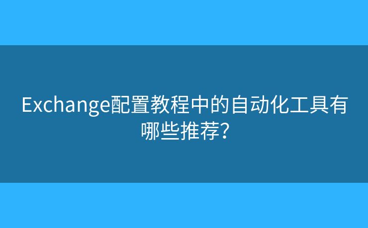 Exchange配置教程中的自動(dòng)化工具有哪些推薦？