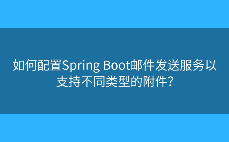 如何配置Spring Boot郵件發(fā)送服務(wù)以支持不同類型的附件？