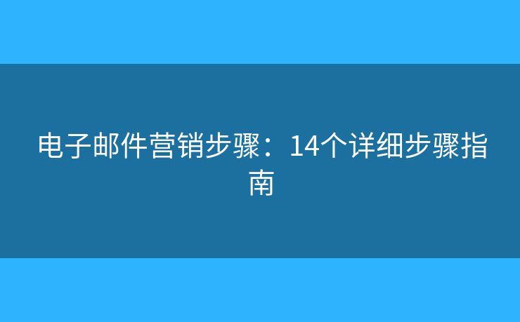 電子郵件營(yíng)銷步驟：14個(gè)詳細(xì)步驟指南