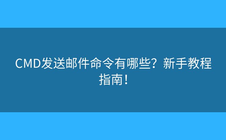 CMD發(fā)送郵件命令有哪些？新手教程指南！