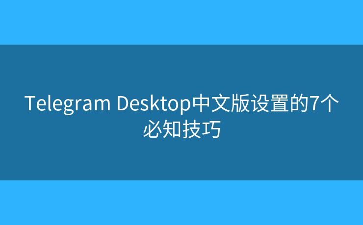Telegram Desktop中文版設(shè)置的7個必知技巧
