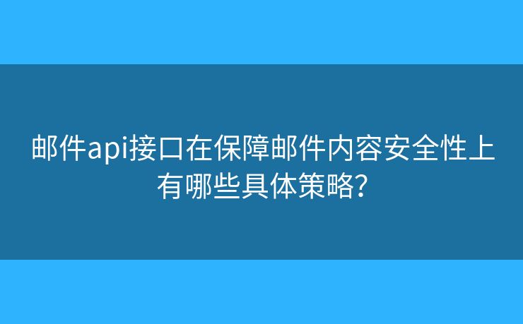 郵件api接口在保障郵件內(nèi)容安全性上有哪些具體策略？