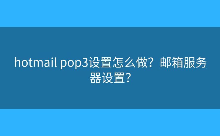 hotmail pop3設(shè)置怎么做？郵箱服務(wù)器設(shè)置？
