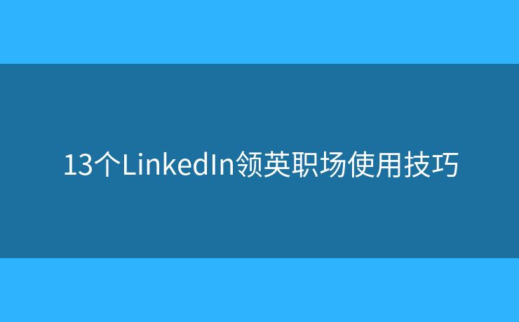 13個LinkedIn領(lǐng)英職場使用技巧