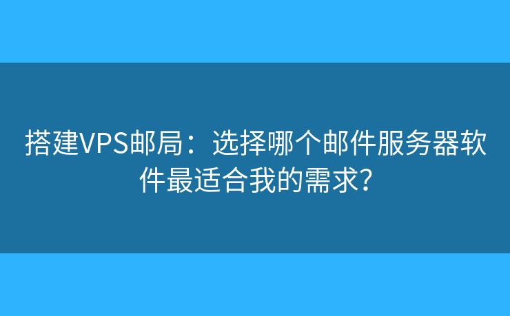 搭建VPS郵局：選擇哪個郵件服務(wù)器軟件最適合我的需求？