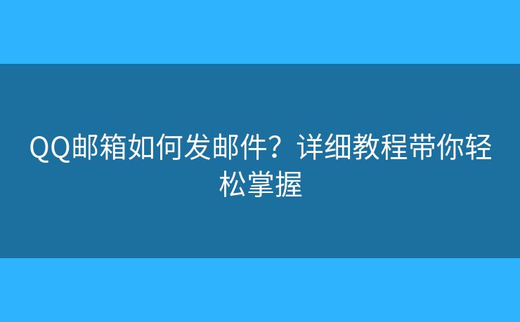 QQ郵箱如何發(fā)郵件？詳細(xì)教程帶你輕松掌握