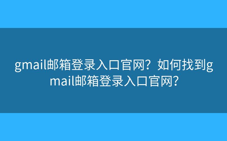 gmail郵箱登錄入口官網(wǎng)？如何找到gmail郵箱登錄入口官網(wǎng)？