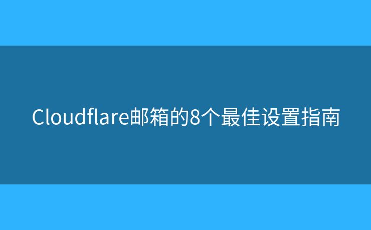 Cloudflare郵箱的8個(gè)最佳設(shè)置指南