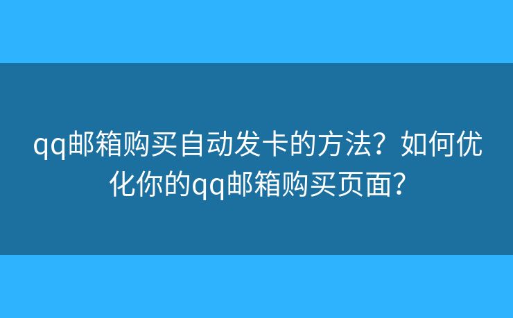 qq郵箱購買自動(dòng)發(fā)卡的方法？如何優(yōu)化你的qq郵箱購買頁面？