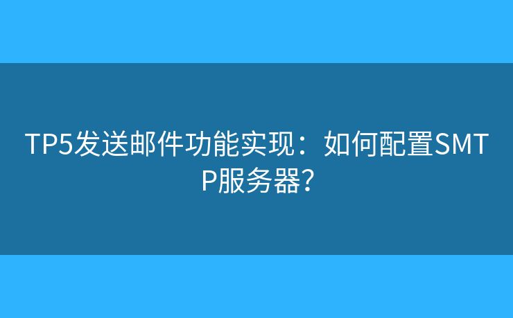 TP5發(fā)送郵件功能實現(xiàn)：如何配置SMTP服務器？
