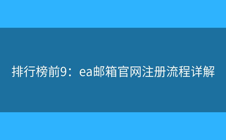 排行榜前9：ea郵箱官網(wǎng)注冊流程詳解