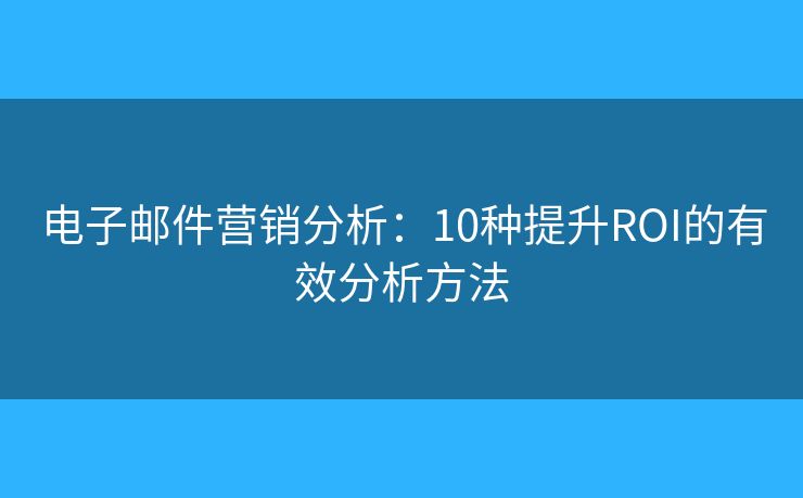 電子郵件營銷分析：10種提升ROI的有效分析方法