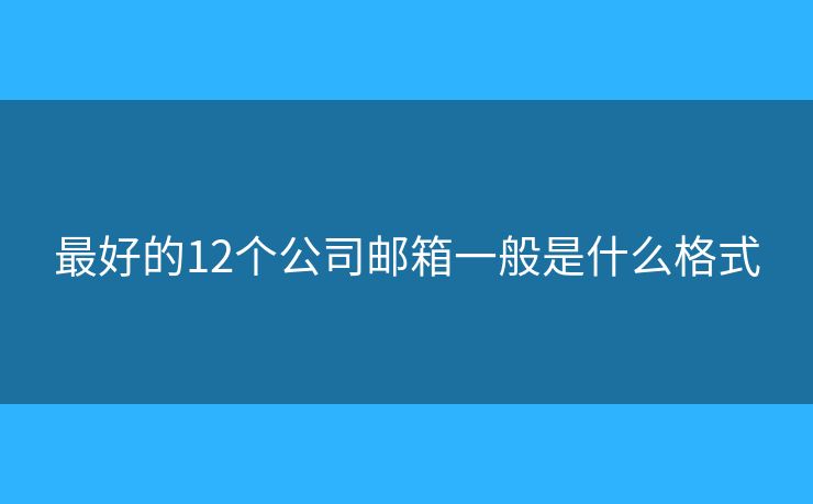 最好的12個(gè)公司郵箱一般是什么格式