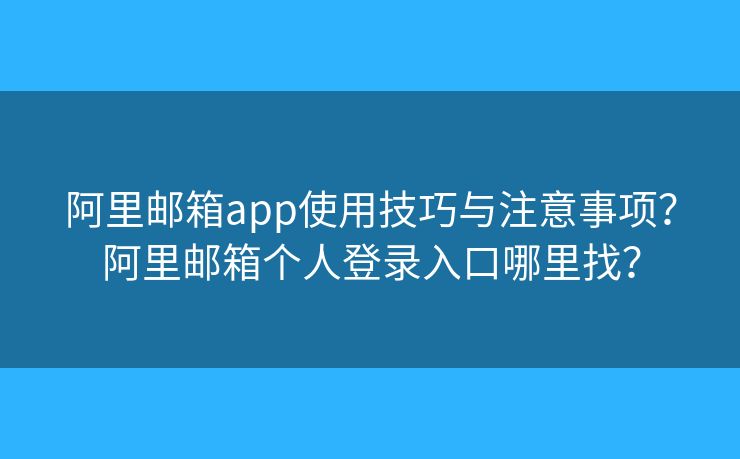 阿里郵箱app使用技巧與注意事項(xiàng)？阿里郵箱個人登錄入口哪里找？