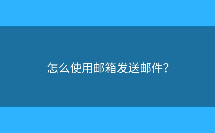 怎么使用郵箱發(fā)送郵件？