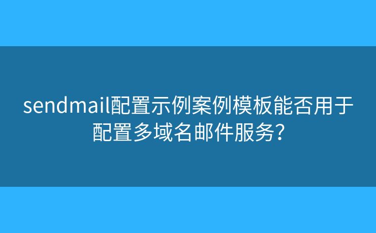 sendmail配置示例案例模板能否用于配置多域名郵件服務？