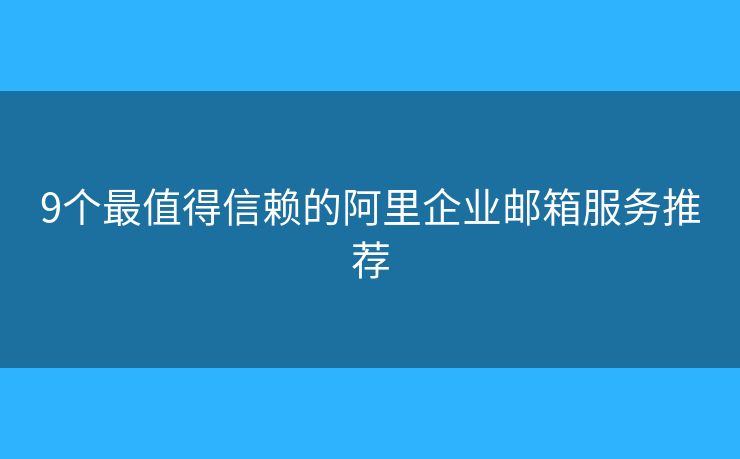 9個(gè)最值得信賴的阿里企業(yè)郵箱服務(wù)推薦