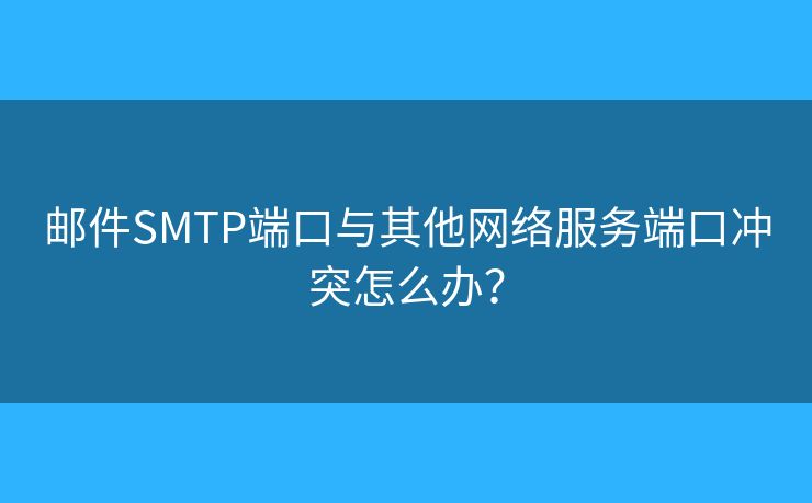 郵件SMTP端口與其他網(wǎng)絡(luò)服務(wù)端口沖突怎么辦？