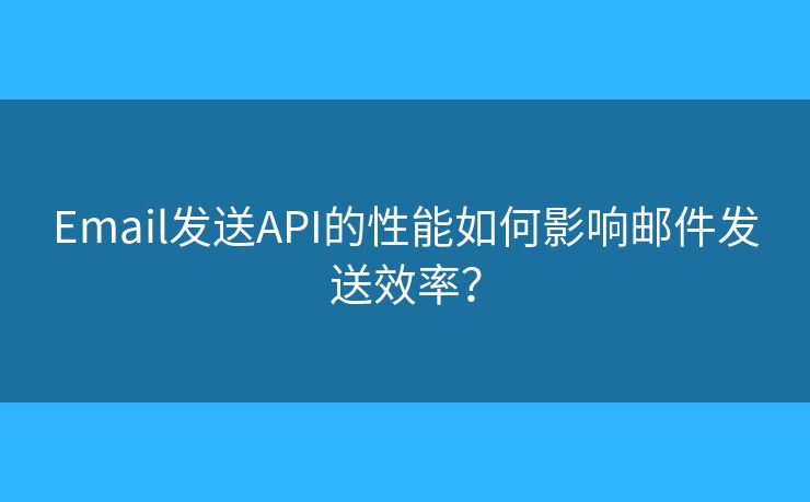 Email發(fā)送API的性能如何影響郵件發(fā)送效率？