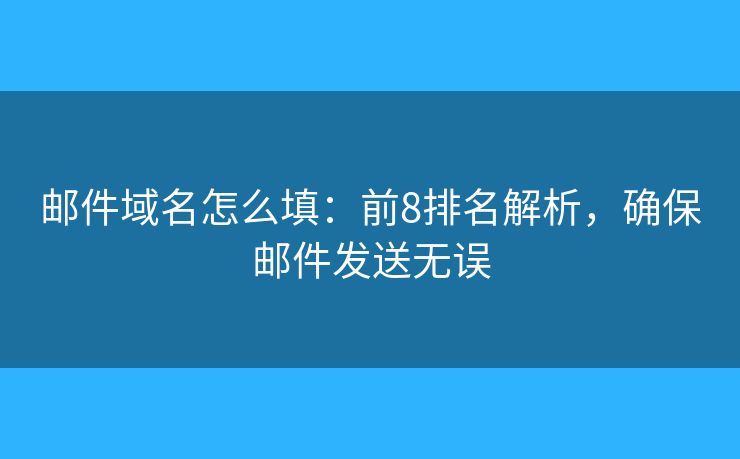 郵件域名怎么填：前8排名解析，確保郵件發(fā)送無誤