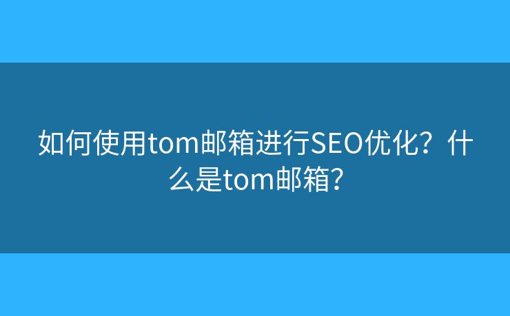 如何使用tom郵箱進行SEO優(yōu)化？什么是tom郵箱？