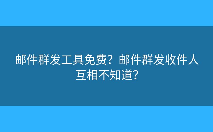 郵件群發(fā)工具免費？郵件群發(fā)收件人互相不知道？