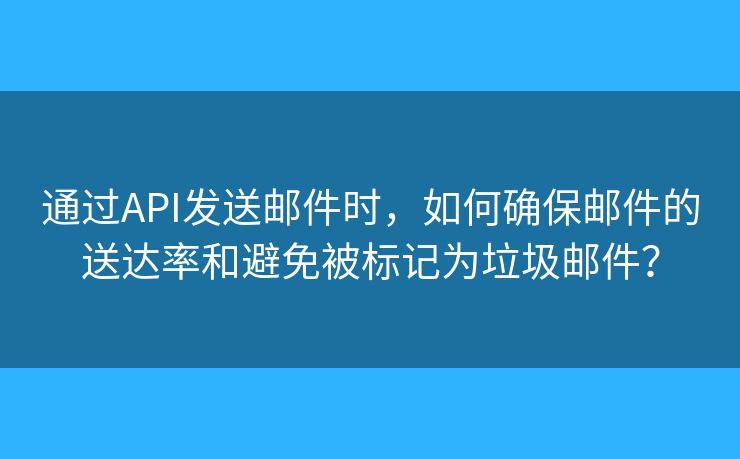 通過API發(fā)送郵件時，如何確保郵件的送達率和避免被標記為垃圾郵件？
