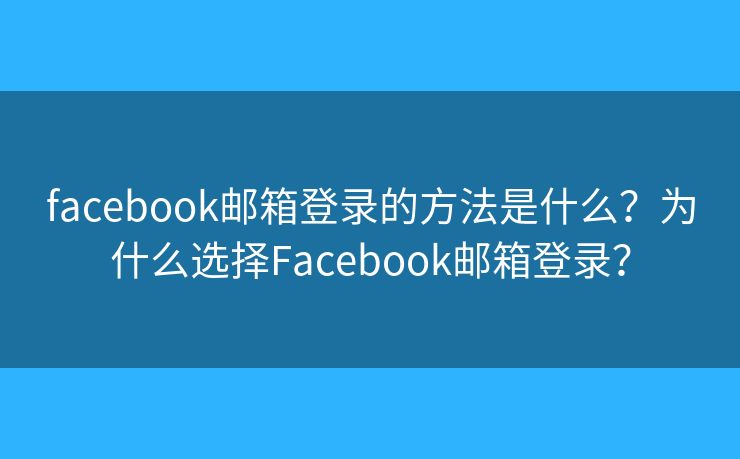 facebook郵箱登錄的方法是什么？為什么選擇Facebook郵箱登錄？