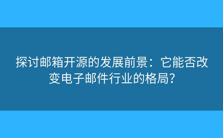 探討郵箱開源的發(fā)展前景：它能否改變電子郵件行業(yè)的格局？
